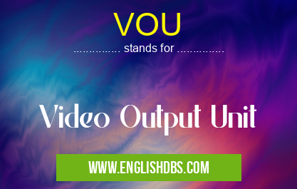 VOU means Video Output Unit VOU