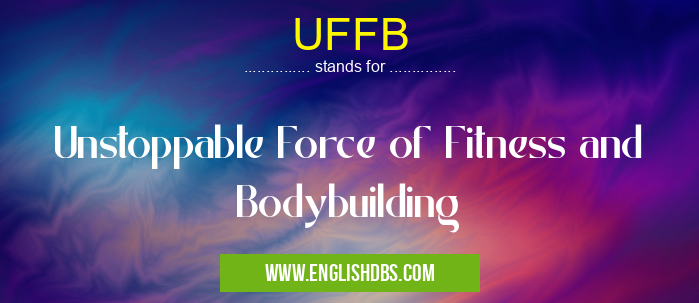UFFB means Unstoppable Force of Fitness and Bodybuilding UFFB