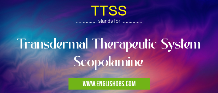 TTSS means Transdermal Therapeutic System Scopolamine TTSS