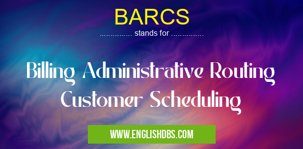 BARCS means Billing Administrative Routing Customer Scheduling BARCS