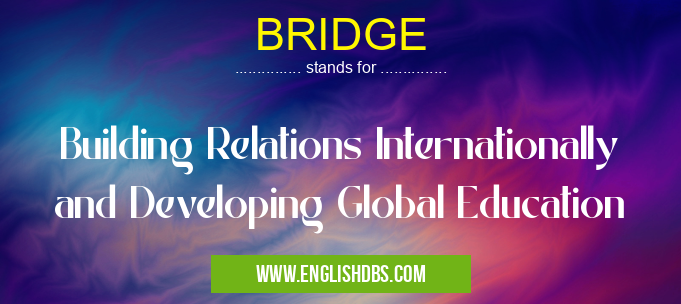 BRIDGE means Building Relations Internationally and Developing Global Education BRIDGE
