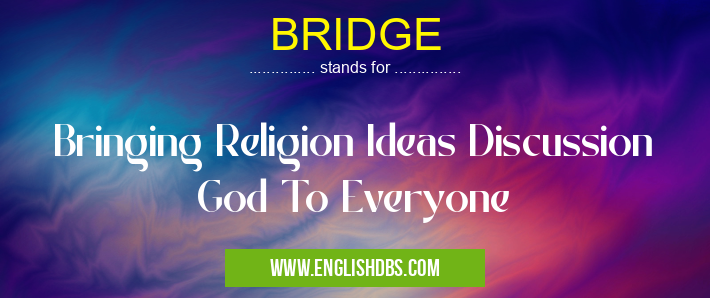 BRIDGE means Bringing Religion Ideas Discussion God To Everyone BRIDGE