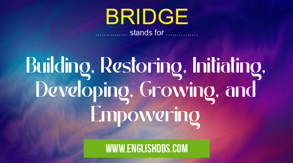 BRIDGE means Building, Restoring, Initiating, Developing, Growing, and Empowering BRIDGE