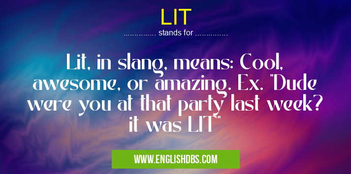 LIT means Lit, in slang, means: Cool, awesome, or amazing. Ex. "Dude were you at that party last week? it was LIT" LIT