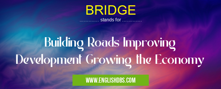 BRIDGE means Building Roads Improving Development Growing the Economy BRIDGE