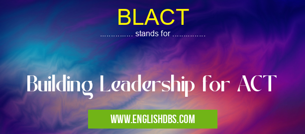 BLACT means Building Leadership for ACT BLACT