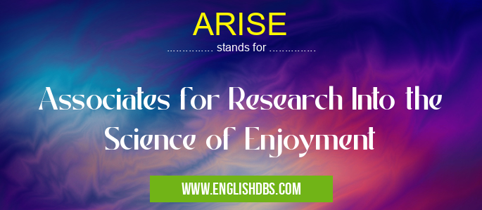 ARISE means Associates for Research Into the Science of Enjoyment ARISE