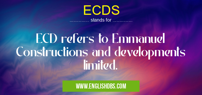 ECDS means ECD refers to Emmanuel Constructions and developments limited. ECDS