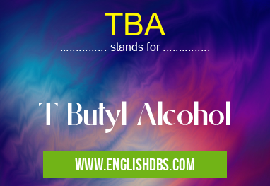 TBA means T Butyl Alcohol TBA