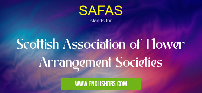 SAFAS means Scottish Association of Flower Arrangement Societies SAFAS