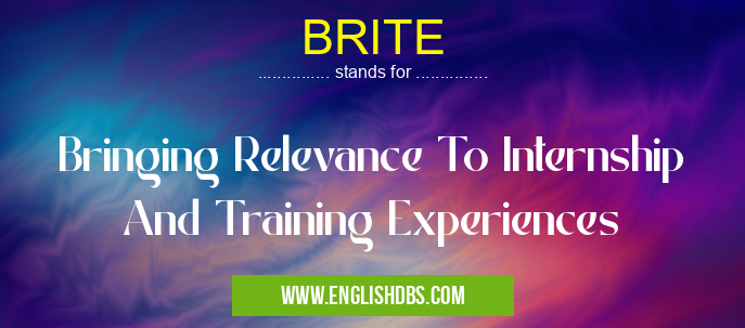 BRITE means Bringing Relevance To Internship And Training Experiences BRITE