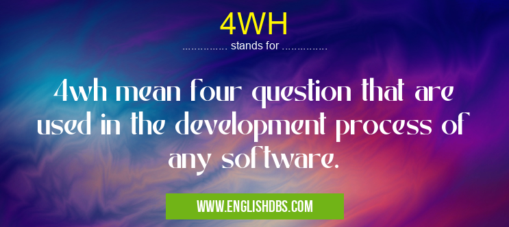 4WH means 4wh mean four question that are used in the development process of any software. 4WH
