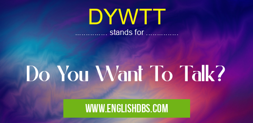 DYWTT means Do You Want To Talk? DYWTT