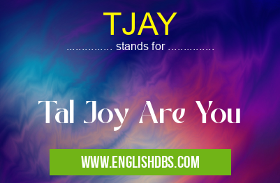 TJAY means Tal Joy Are You TJAY
