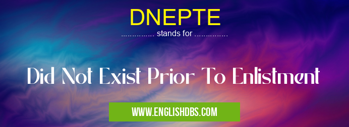 DNEPTE means Did Not Exist Prior To Enlistment DNEPTE