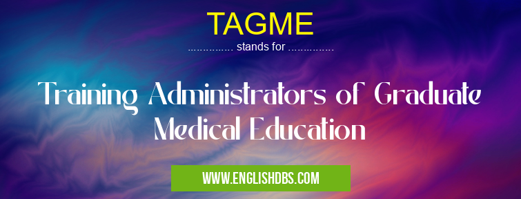 TAGME means Training Administrators of Graduate Medical Education TAGME