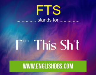 FTS means F*** This Sh*t FTS