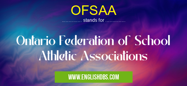 OFSAA means Ontario Federation of School Athletic Associations OFSAA