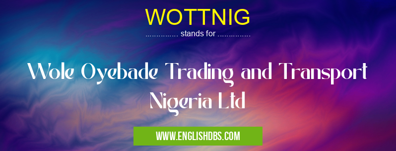 WOTTNIG means Wole Oyebade Trading and Transport Nigeria Ltd WOTTNIG