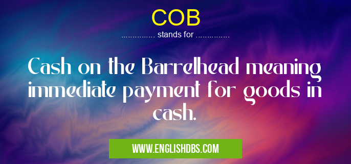 COB means Cash on the Barrelhead meaning immediate payment for goods in cash. COB