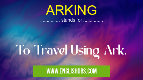 ARKING means To Travel Using Ark. ARKING