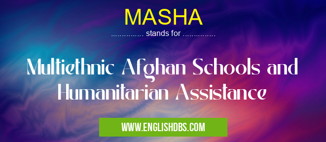 MASHA means Multiethnic Afghan Schools and Humanitarian Assistance MASHA