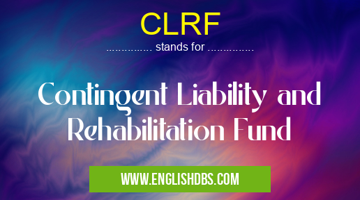 CLRF means Contingent Liability and Rehabilitation Fund CLRF