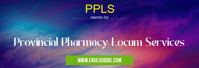 PPLS means Provincial Pharmacy Locum Services PPLS