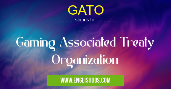 GATO means Gaming Associated Treaty Organization GATO