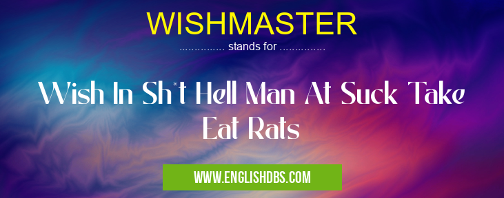 WISHMASTER means Wish In Sh*t Hell Man At Suck Take Eat Rats WISHMASTER