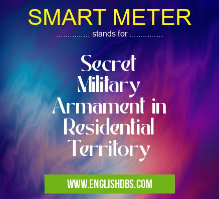 SMART METER means Secret
Military
Armament in
Residential
Territory SMART METER