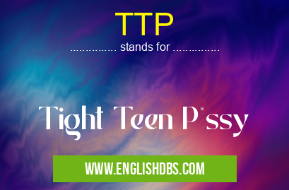TTP means Tight Teen P*ssy TTP