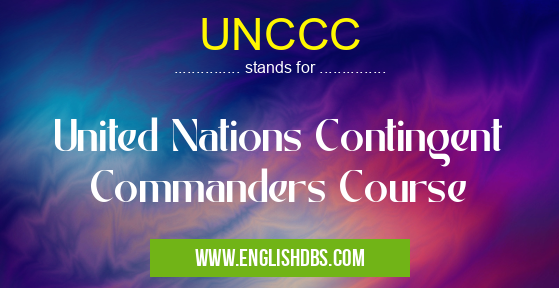 UNCCC means United Nations Contingent Commanders Course UNCCC