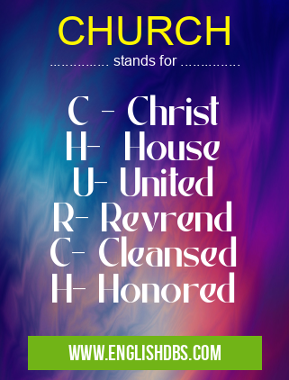 CHURCH means C - Christ
H- House
U- United
R- Revrend
C- Cleansed
H- Honored CHURCH