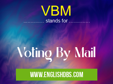 VBM means Voting By Mail VBM