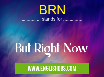 BRN means But Right Now BRN