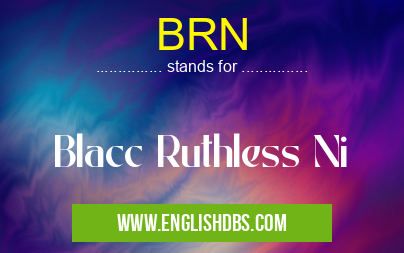 BRN means Blacc Ruthless Ni BRN