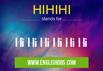 HIHIHI means Hi Hi Hi Hi Hi Hi HIHIHI