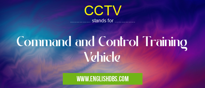 CCTV means Command and Control Training Vehicle CCTV