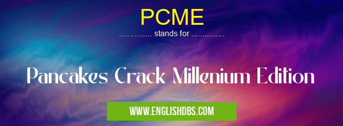 PCME means Pancakes Crack Millenium Edition PCME
