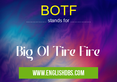 BOTF means Big Ol Tire Fire BOTF