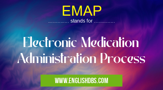 EMAP means Electronic Medication Administration Process EMAP