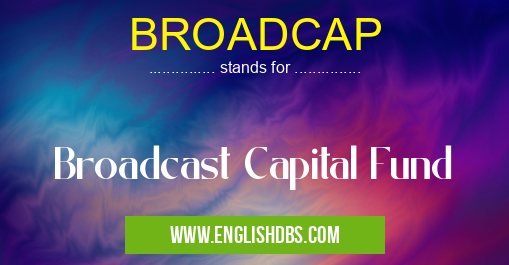 BROADCAP means Broadcast Capital Fund BROADCAP
