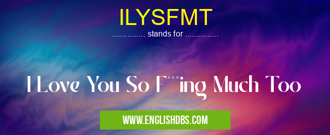 ILYSFMT means I Love You So F***ing Much Too ILYSFMT