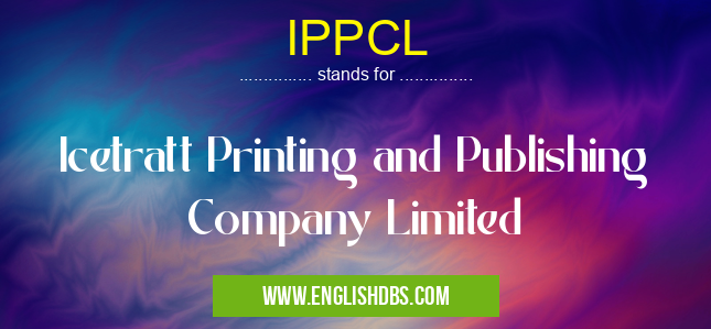 IPPCL means Icetratt Printing and Publishing Company Limited IPPCL