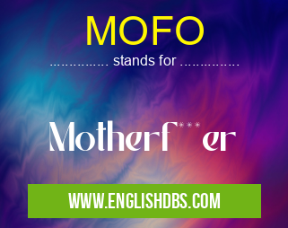 MOFO means Motherf***er MOFO