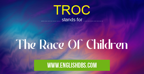 TROC means The Race Of Children TROC