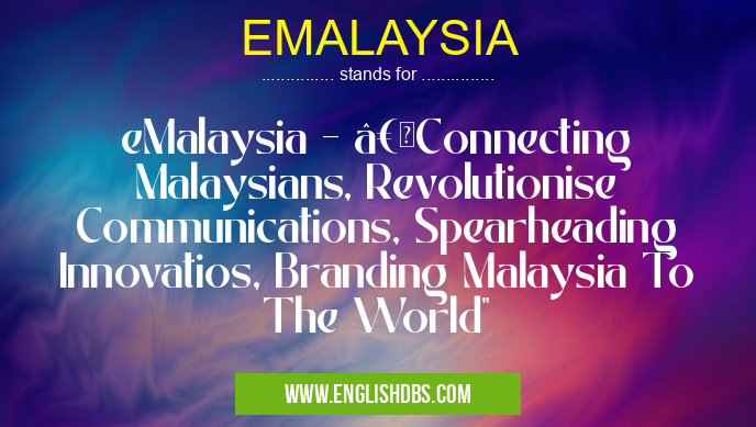 EMALAYSIA means eMalaysia - “Connecting Malaysians, Revolutionise Communications, Spearheading Innovatios, Branding Malaysia To The World" EMALAYSIA