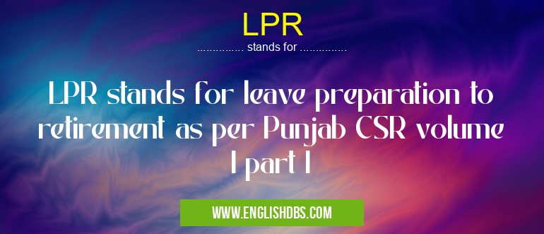 LPR means LPR stands for leave preparation to retirement as per Punjab CSR volume I part I LPR