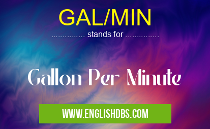 GAL/MIN means Gallon Per Minute GAL/MIN